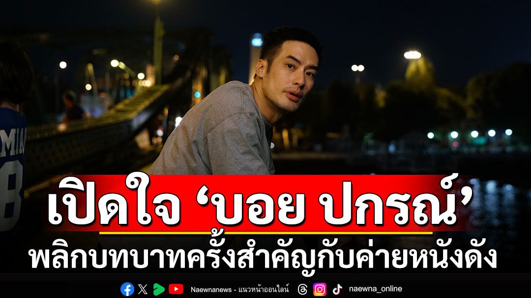 เปิดใจ ‘บอย ปกรณ์’ กับการพลิกบทบาทครั้งสำคัญกับค่ายหนังดัง