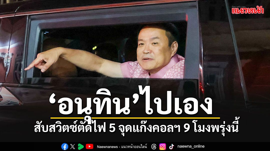 'อนุทิน'ไปเอง!!! สับสวิตซ์ตัดไฟฟ้า 5 จุดแก๊งคอลฯฝั่งเมียนมา 9 โมงเช้าพรุ่งนี้