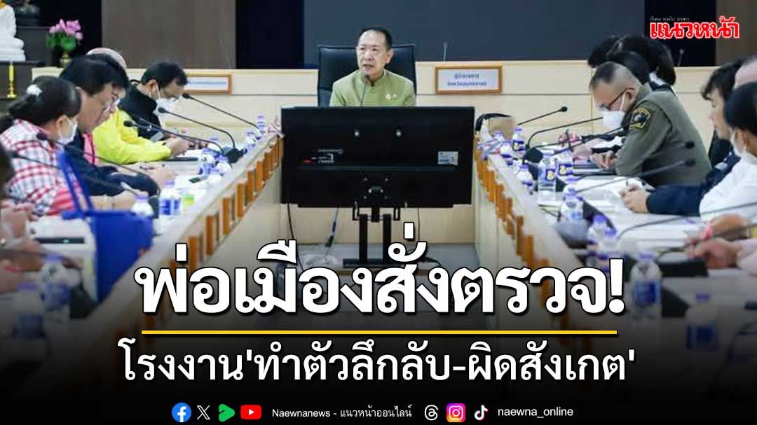 ผู้ว่าฯสมุทรสาครสั่งตรวจโรงงาน'ทำตัวลึกลับ-ผิดสังเกต'หวั่นลอบทำผิดกฎหมาย