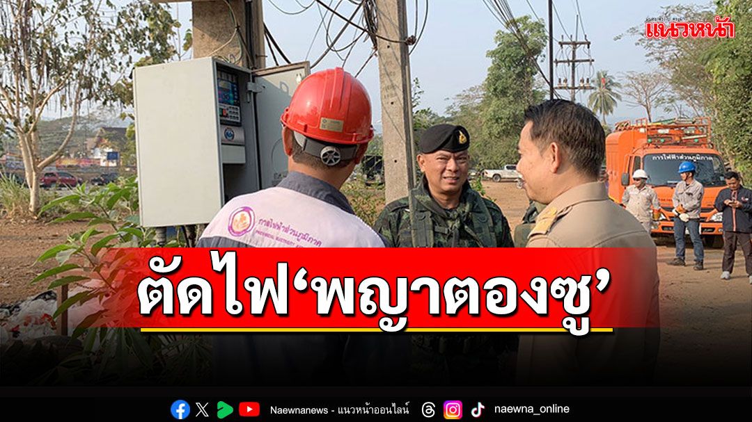 ตัดอีกด้าน! 'กฟภ.สังขละบุรี'งดจ่ายไฟ'พญาตองซู'เรียบร้อยแล้ว