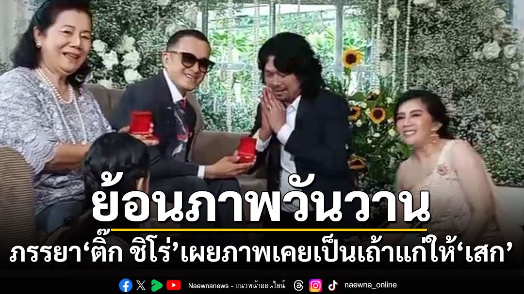 ภรรยา'ติ๊ก ชิโร่'ย้อนภาพงานแต่ง'เสก-กานต์' 'จากเคยเป็นเถ้าแก่แต่ตอนนี้เป็นแค่ตาแก่คนนึง'