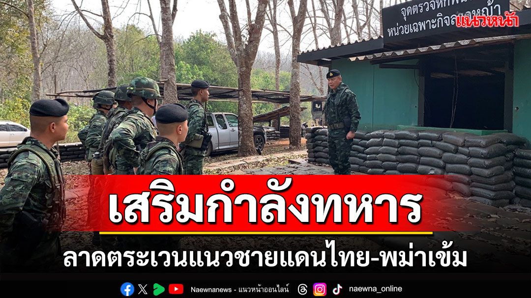 'ผบ.ฉก.ลาดหญ้า'เพิ่มมาตรการ เสริมกำลังลาดตระเวนแนวชายแดนไทย-พม่าเข้ม