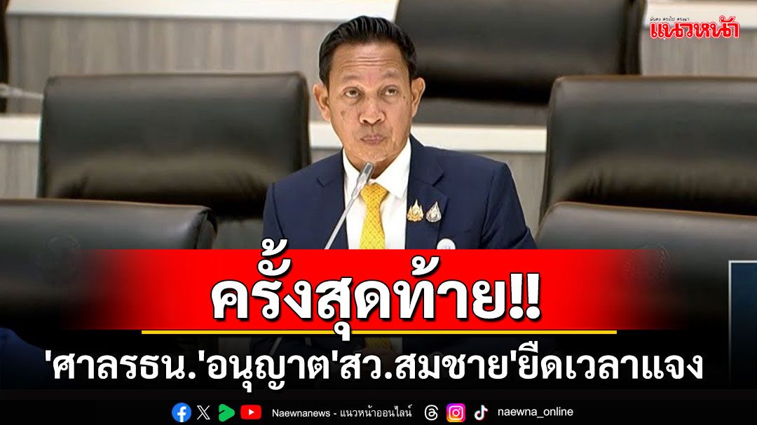 ให้ครั้งสุดท้าย!! 'ศาลรธน.'อนุญาต'สว.สมชาย'ขยายเวลาชี้แจง ปมถูกกกต.ถอนสิทธิเลือกตั้ง10ปี