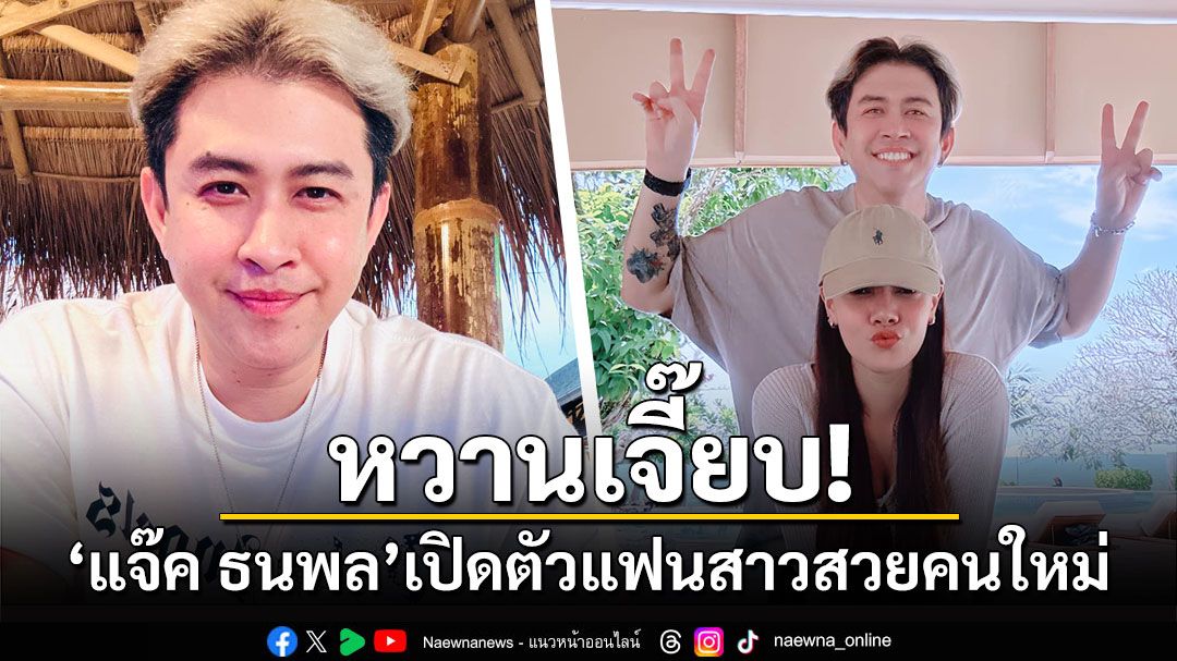 หวานเจี๊ยบ! 'แจ๊ค ธนพล'เปิดตัวแฟนสาวสวยคนใหม่