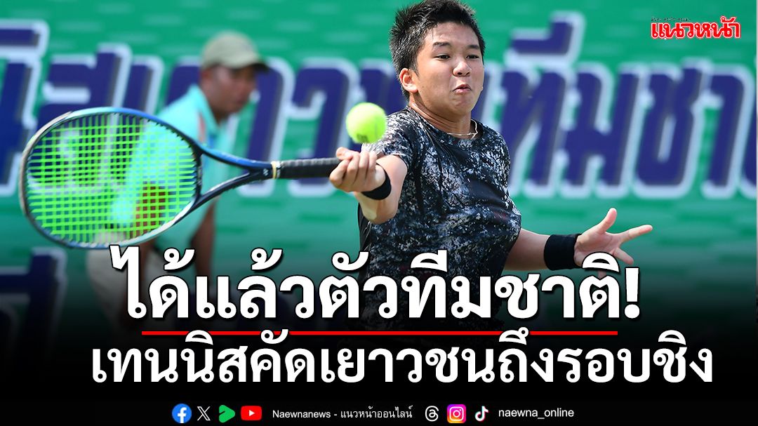 ได้แล้วทีมชาติหน้าใหม่!เทนนิสคัดเยาวชนได้คู่ชิงแล้ว