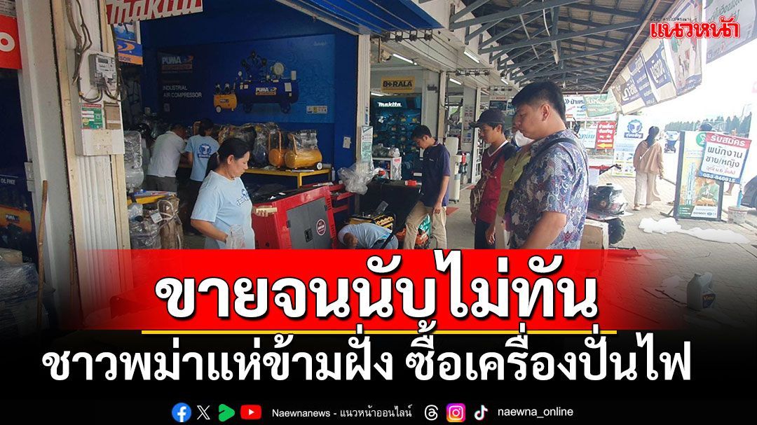 ‘รับมือตัดไฟ’ ชาวพม่าด้าน จ.ท่าขี้เหล็ก แห่ซื้อเครื่องปั่นไฟ ขายดีจนคนขายนับไม่ทันแล้ว