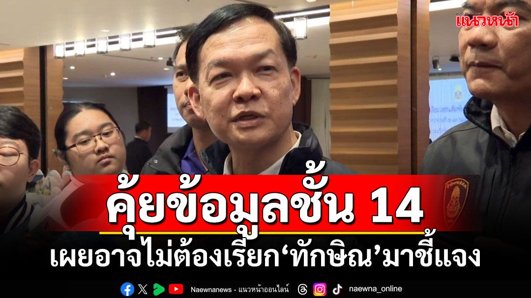 ป.ป.ช.ขู่ใช้กฎหมายบังคับ ถ้าอิดออดส่งข้อมูลชั้น 14 เผยอาจไม่ต้องเรียก'ทักษิณ'มาชี้แจง