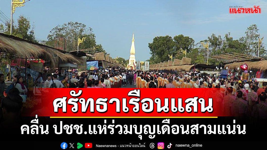 ‘คลื่นศรัทธา’ แห่ร่วมงานบุญเดือนสาม นมัสการองค์พระธาตุพนม