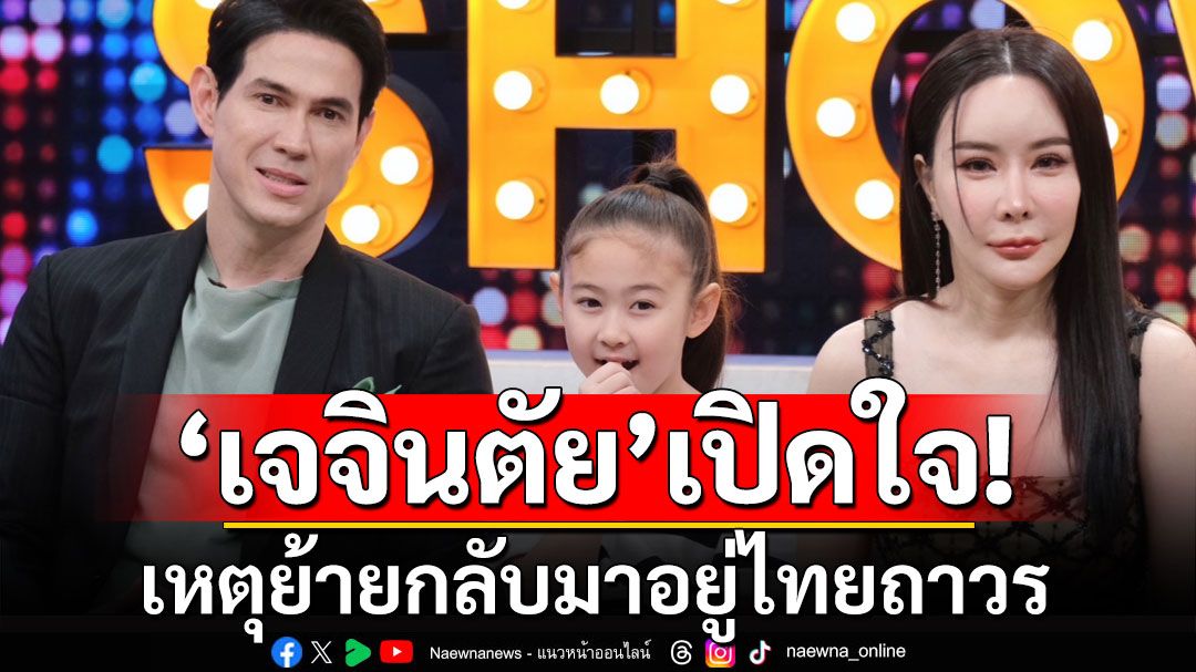 'เจจินตัย' ควงภรรยา-ลูกสาว เปิดใจเหตุย้ายกลับมาอยู่ไทยถาวร