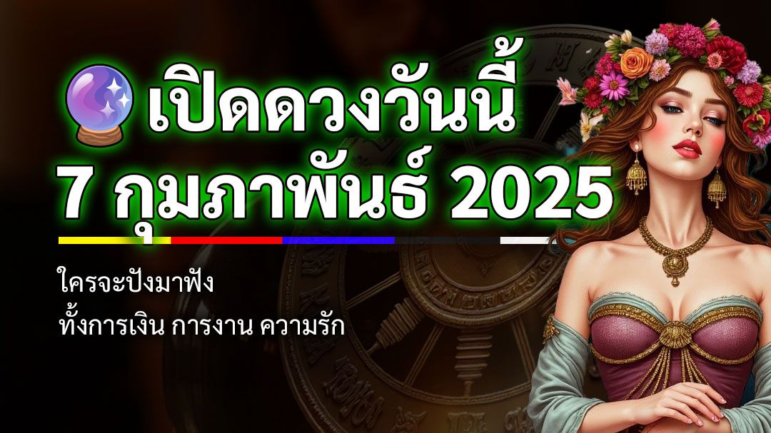 เปิดดวงวันนี้ 7 กุมภาพันธ์ 2568 ความรักการงานเงิน