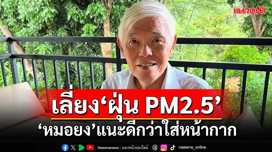 มันเล็กมาก! ‘หมอยง’แนะกำจัดต้นตอ หลีกเลี่ยง‘ฝุ่น PM2.5’ ดีกว่าใส่หน้ากาก