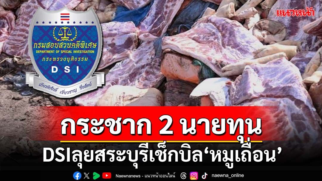 ด่วน!!!DSIลุยค้นบริษัทในสระบุรี เช็กบิล‘หมูเถื่อน’ กระชากหน้ากาก 2 นายทุนใหญ่