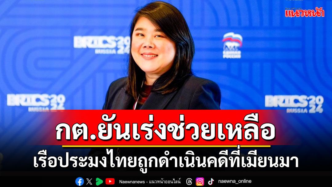 กต.ยันเร่งช่วยเหลือลูกเรือประมงไทยถูกดำเนินคดีที่เมียนมา