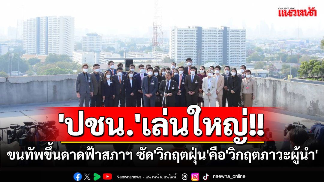 'ปชน.'เล่นใหญ่!! เรียงหน้าขึ้นดาดฟ้ารัฐสภา ซัด'วิกฤตPM 2.5'คือ'วิกฤตภาวะผู้นำ'