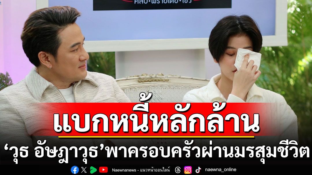 ‘วุธ อัษฎาวุธ’ พาครอบครัวผ่านมรสุมชีวิต แบกหนี้หลักล้าน