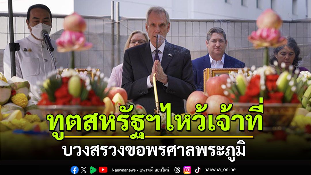 ทูตสหรัฐฯไหว้เจ้าที่! บวงสรวงศาลพระภูมิประจำปี ขอพรเจริญรุ่งเรือง