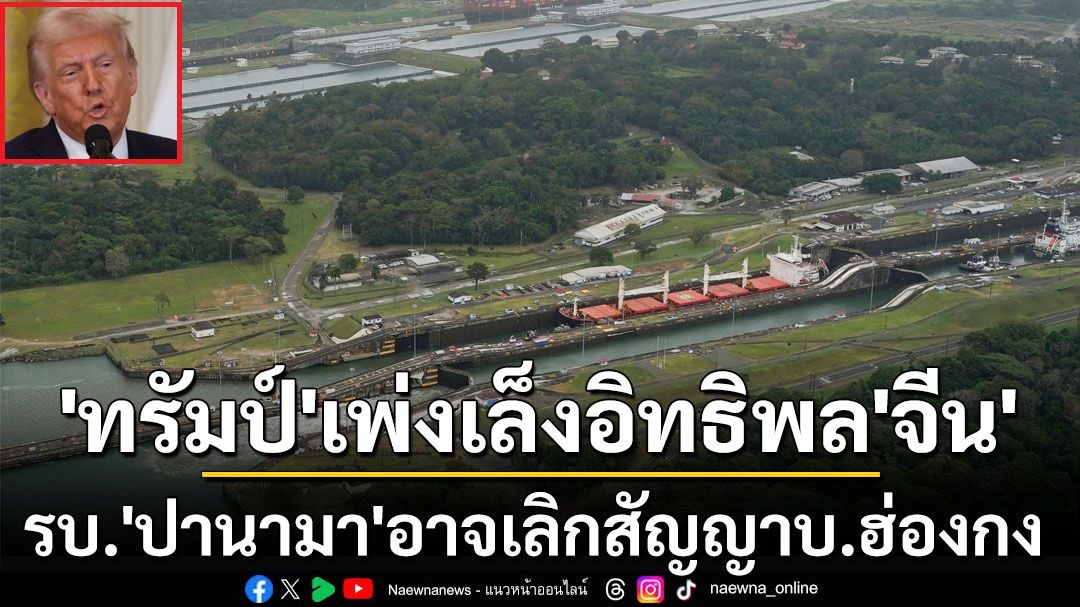 ‘ปานามา’อาจเลิกสัญญาบ.ฮ่องกง หลังถูก‘ทรัมป์’เพ่งเล็งปล่อย‘จีน’มีอิทธิพลเหนือคลอง