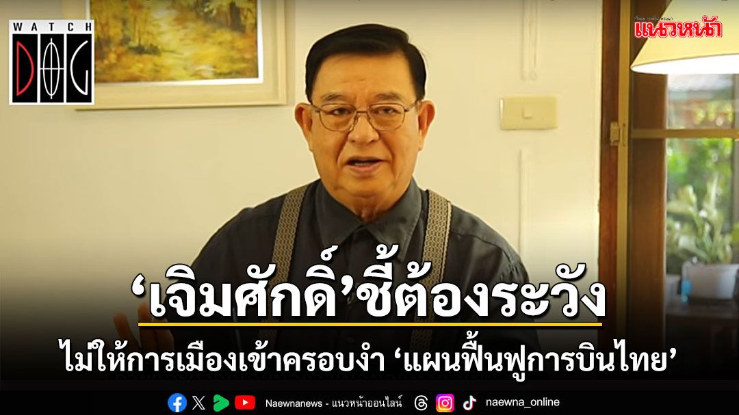 'เจิมศักดิ์' ชี้หน่วยราชการต้องระมัดระวังไม่ให้การเมืองเข้าครอบงำ 'แผนฟื้นฟูการบินไทย'