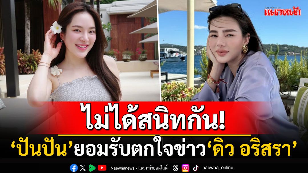 ไม่ได้สนิทกัน! 'ปันปัน สุทัตตา'ยอมรับตกใจข่าว'ดิว อริสรา' ขอเป็นกำลังใจให้เสมอ