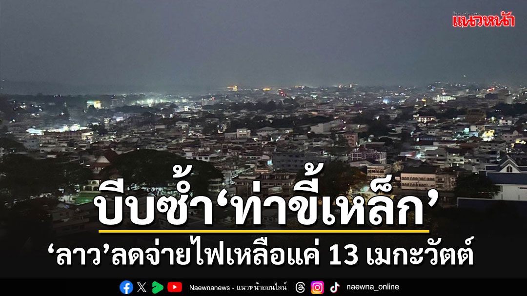 ใครกดดัน??!! 'ลาว'บีบซ้ำลดจ่ายไฟให้ท่า'ขี้เหล็ก'แค่ 13 เมกะวัตต์โดยไม่แจ้งเหตุผล