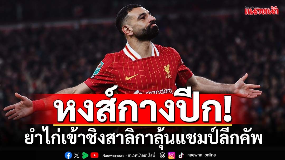 ‘หงส์’กางปีก! ยำ‘ไก่’เข้าชิง‘สาลิกา’ ลุ้นแชมป์‘ลีกคัพ’