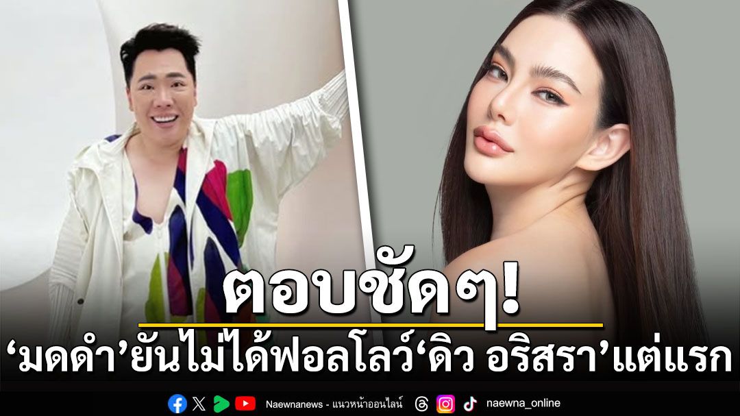 ตอบชัดๆ! 'มดดำ'ยันไม่ได้ฟอลโลว์'ดิว อริสรา'ตั้งแต่แรก