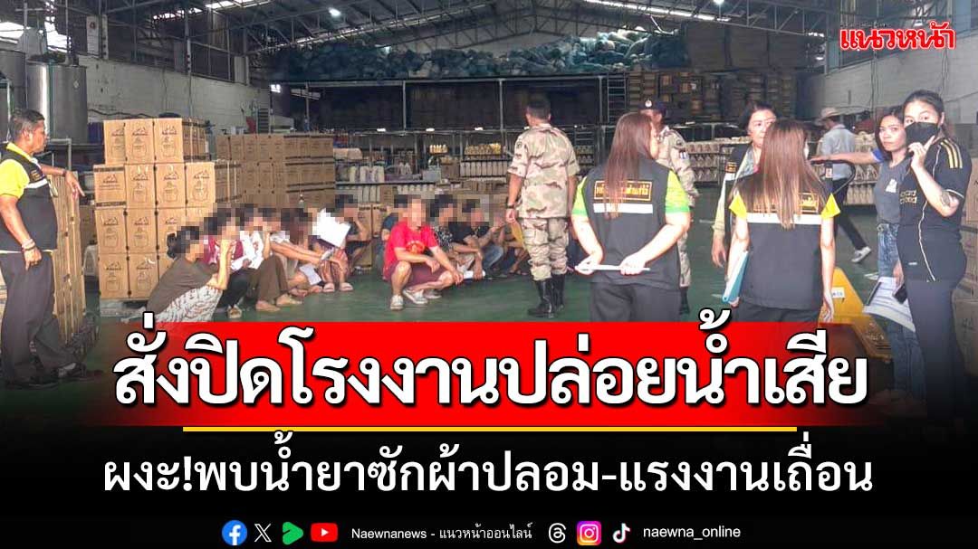 บุกตรวจโรงงานปล่อยน้ำเสีย ผงะ!พบน้ำยาซักผ้าปลอม-แรงงานเถื่อนเพียบ