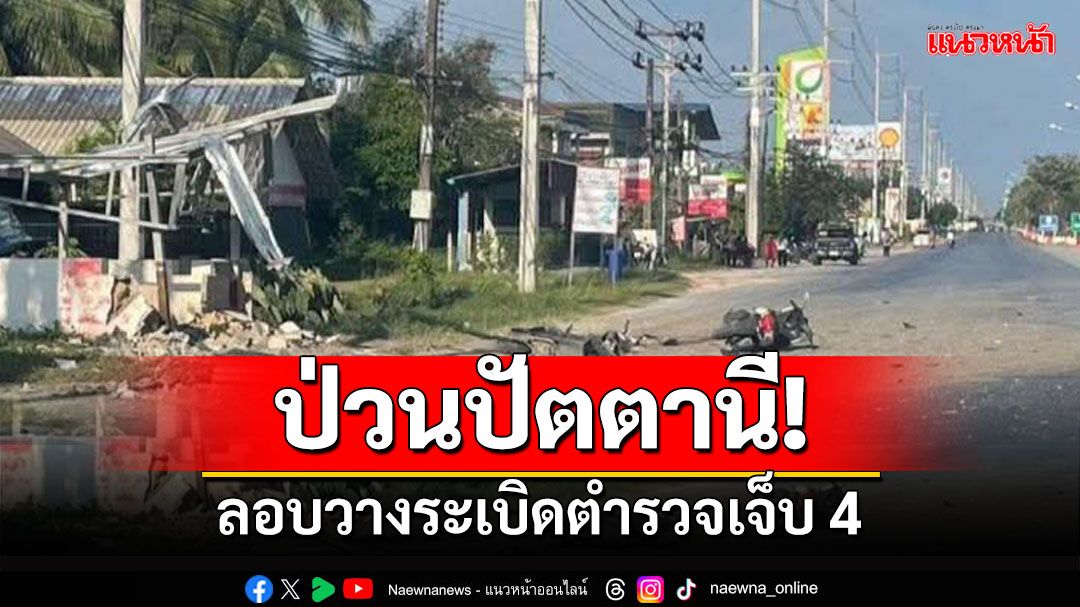 คนร้ายป่วนปัตตานี! ลอบวางระเบิดตำรวจหนองจิก เจ็บ 4 นาย