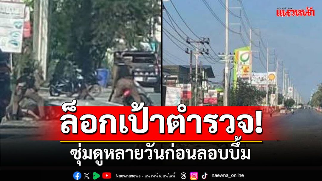 คนร้ายล็อคเป้า! ซุ่มดูเจ้าหน้าที่หลายวัน ก่อนบึ้มสร้างสถานการณ์