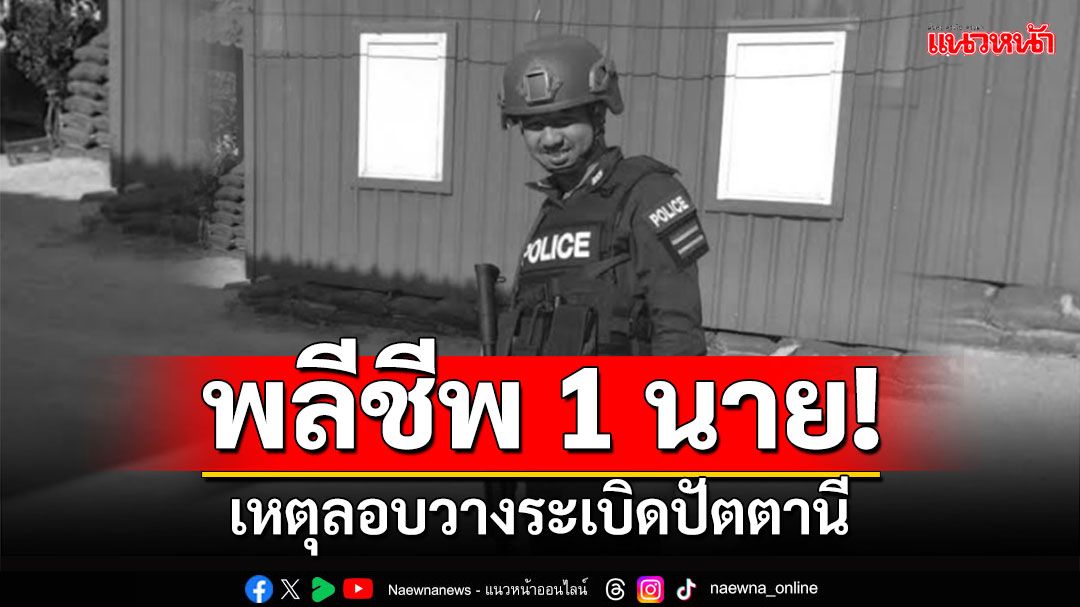 ทนพิษบาดแผลไม่ไหว! ตำรวจเสียชีวิต1นาย จากเหตุลอบบึ้มปัตตานี