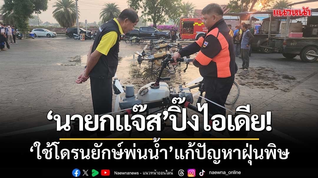 นายกแจ๊สปิ๊งไอเดีย! ‘ใช้โดรนยักษ์พ่นละอองน้ำ’ แก้ปัญหาฝุ่นพิษทำร้ายสุขภาพคนปทุม