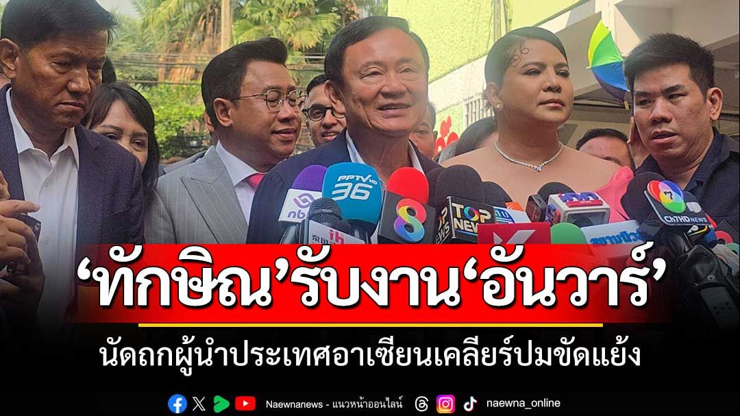 'แม้ว'เล็งขอศาลไปทำงานนอกประเทศนัดถกผู้นำปท.อาเซียน