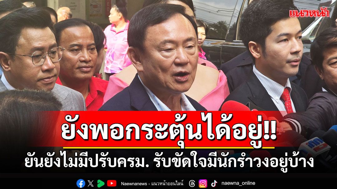 'ทักษิณ'ยันยังไม่มีปรับครม. รับขัดใจมีนักรำวงอยู่บ้าง แต่ยังกระตุ้นกันได้