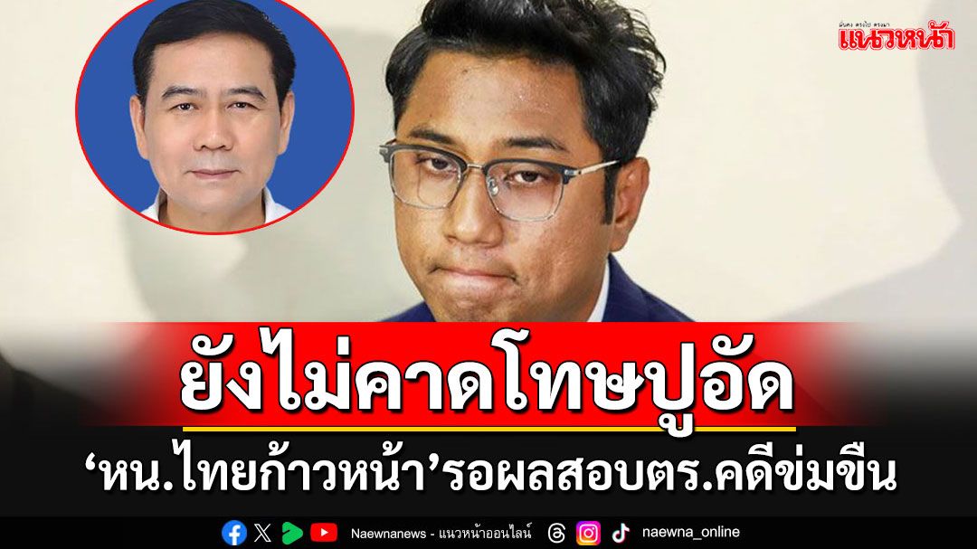 'หน.ไทยก้าวหน้า'ยังคาดโทษ'ปูอัด'คดีข่มขืนสาวไต้หวัน อ้างรอผลสอบสวนของตร.ก่อน