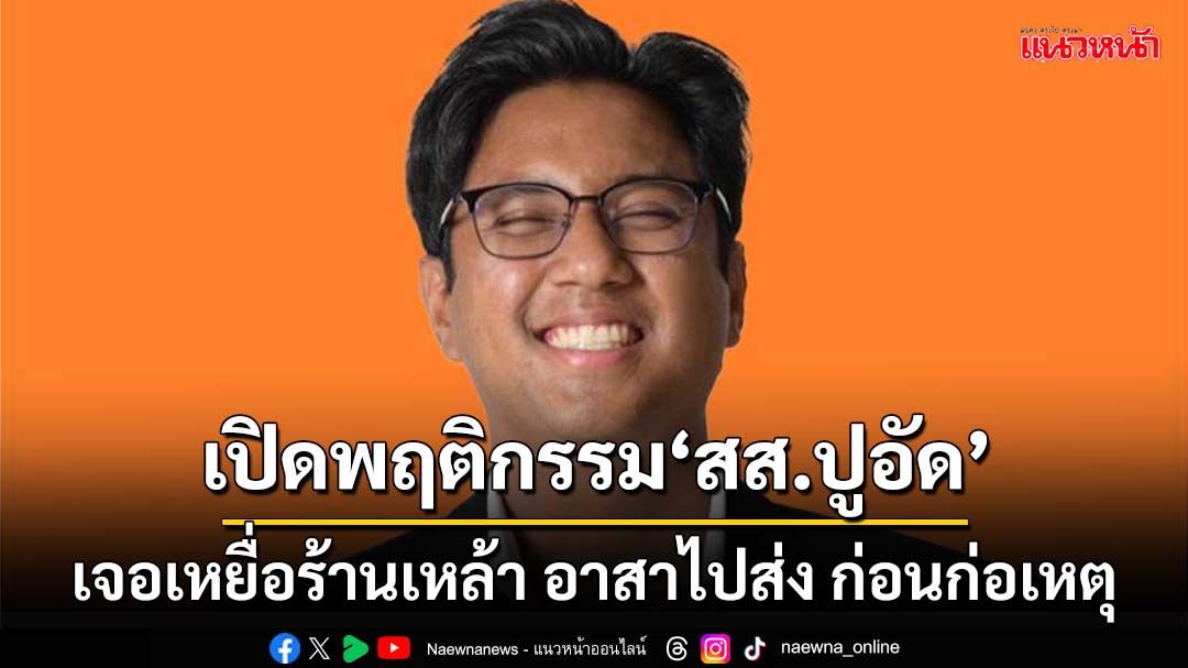 เปิดพฤติกรรม‘สส.ปูอัด’ เจอสาวไต้หวันร้านเหล้า อาสาไปส่ง ก่อนก่อเหตุ