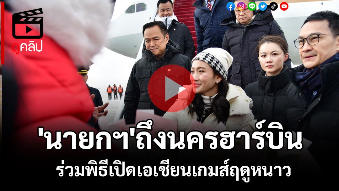 (คลิป)'นายกฯ'ถึงนครฮาร์บิน ร่วมพิธีเปิดการแข่งขันกีฬาเอเชียนเกมส์ฤดูหนาว