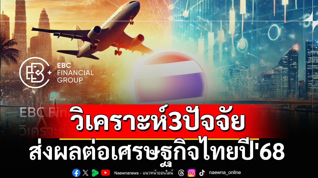 ‘เงินเฟ้อ-มาตรการรัฐ-นโยบายภาษีมะกัน’ 3ปัจจัยส่งผลเศรษฐกิจไทยปี’68