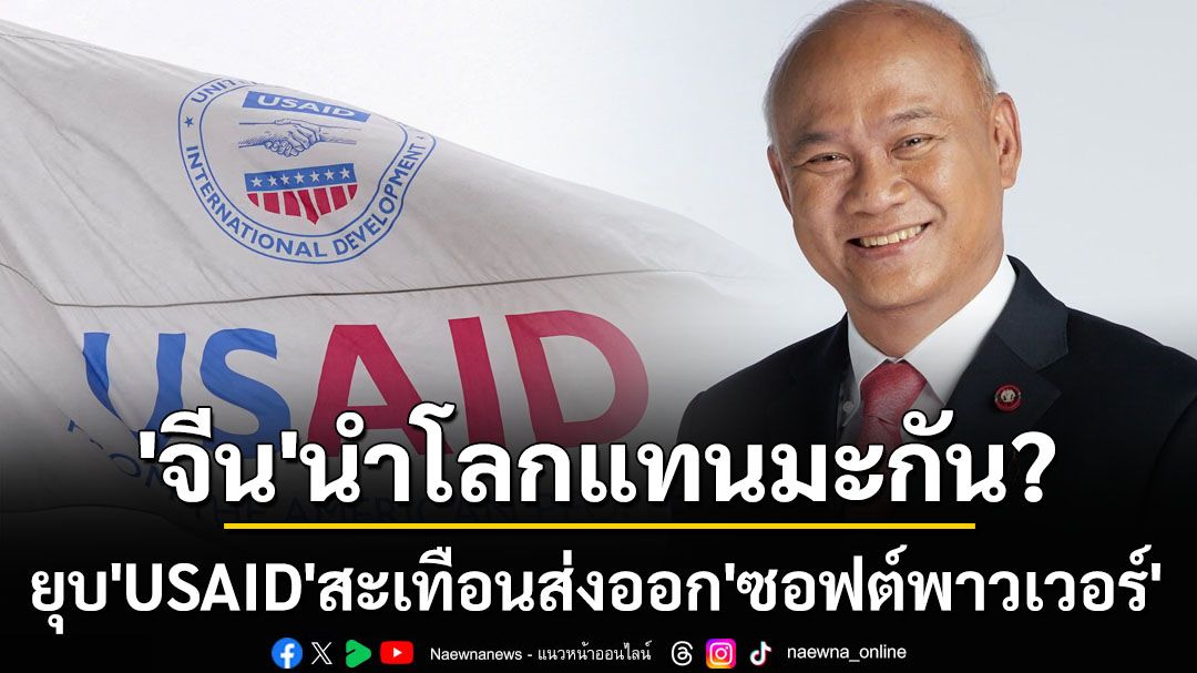 ยุบ‘USAID’สะเทือนมะกันส่งออก‘ซอฟต์พาวเวอร์’ จับตา‘จีน’นำกระแสโลกแทน