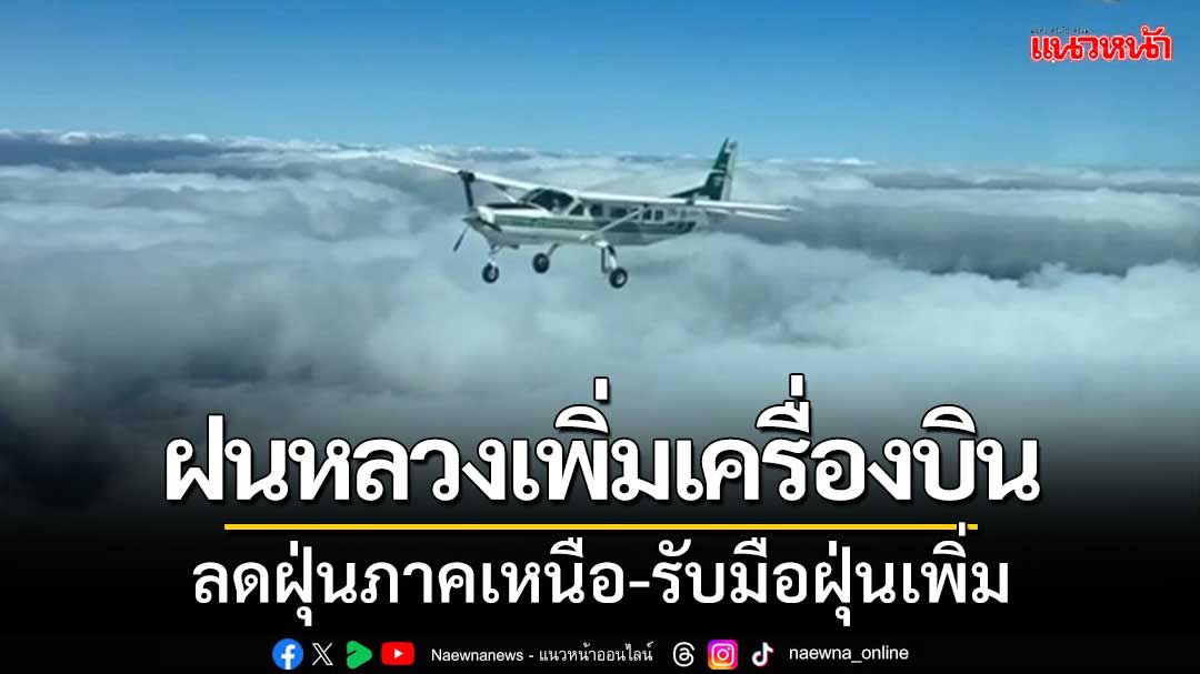 กรมฝนหลวงเตรียมเพิ่มเครื่องบิน 'ช่วยลดฝุ่นเขตภาคเหนือ' รับมือค่าฝุ่นเพิ่มขึ้น