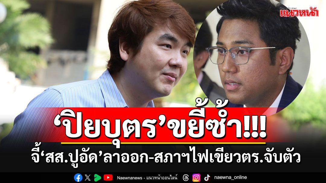 'ปิยบุตร'โพสต์จี้'ปูอัด'ลาออก สส.-กระทุ้งสภาฯควรมีมติอนุญาตให้ตร.นำตัวไปดำเนินคดี