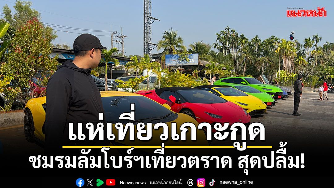 ชมรมลัมโบร์กินีไทยแลนด์ เที่ยวตราด 3 วัน ปลื้ม 'เกาะกูด' สวยสุดในไทย