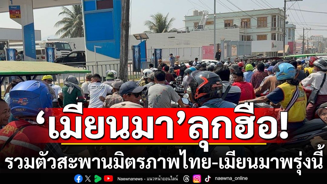 'เมียนมา'ลุกฮือ! รวมตัวสะพานมิตรภาพไทย-เมียนมา กดดันทางการเจรจาไทย จ่ายไฟฟ้า-น้ำมัน
