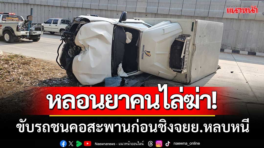 หลอนมีคนไล่ฆ่า! หนุ่มขับรถส่งของหลอนยาชนคอสะพาน ก่อนชิงรถชาวบ้านหลบหนี