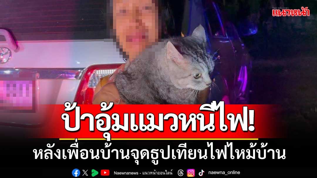 ป้าอุ้มแมวหนี! หลังเพื่อนบ้านจุดธูป-เทียนทิ้งไว้ ไฟเกิดไหม้บ้านกลางดึก