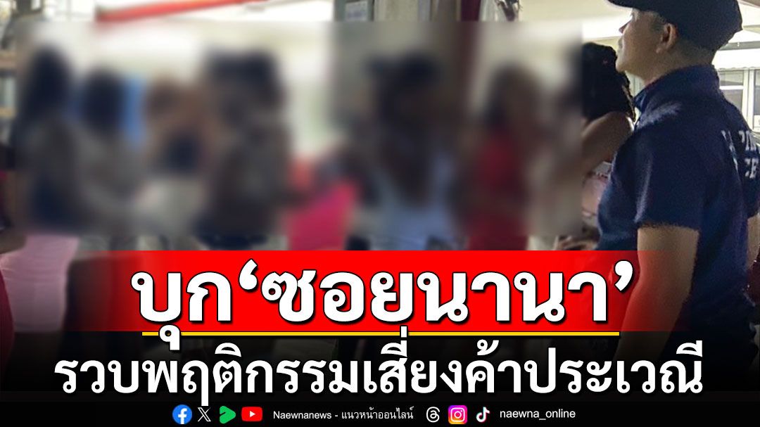 ตำรวจบุก'ซอยนานา' รวบ'หญิงแท้-สาวสองไทย-ต่างชาติ' พฤติกรรมเสี่ยงค้าประเวณี