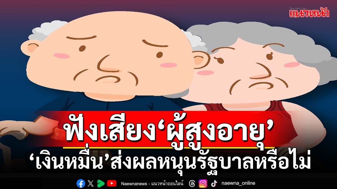 ฟังเสียง‘ผู้สูงอายุ’! หันมาสนับสนุน‘รัฐบาล’หรือไม่ หลังรับ‘เงินหมื่น’