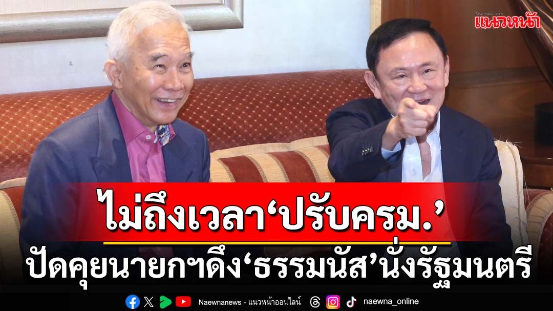 ‘ทักษิณ’บอกยังไม่ถึงเวลา‘ปรับครม.’ ปัดคุยนายกฯดึง‘ธรรมนัส’นั่งรัฐมนตรี