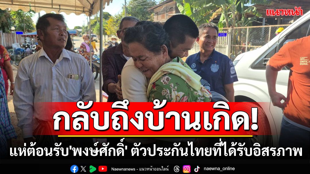 กลับถึงบ้านเกิด! แห่ต้อนรับ'พงษ์ศักดิ์' ตัวประกันไทยที่ได้รับอิสรภาพ
