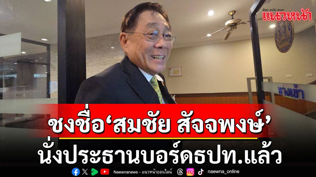 'พิชัย'เผยคลังชงชื่อ'สมชัย สัจจพงษ์' นั่งประธานบอร์ดธปท.แล้ว