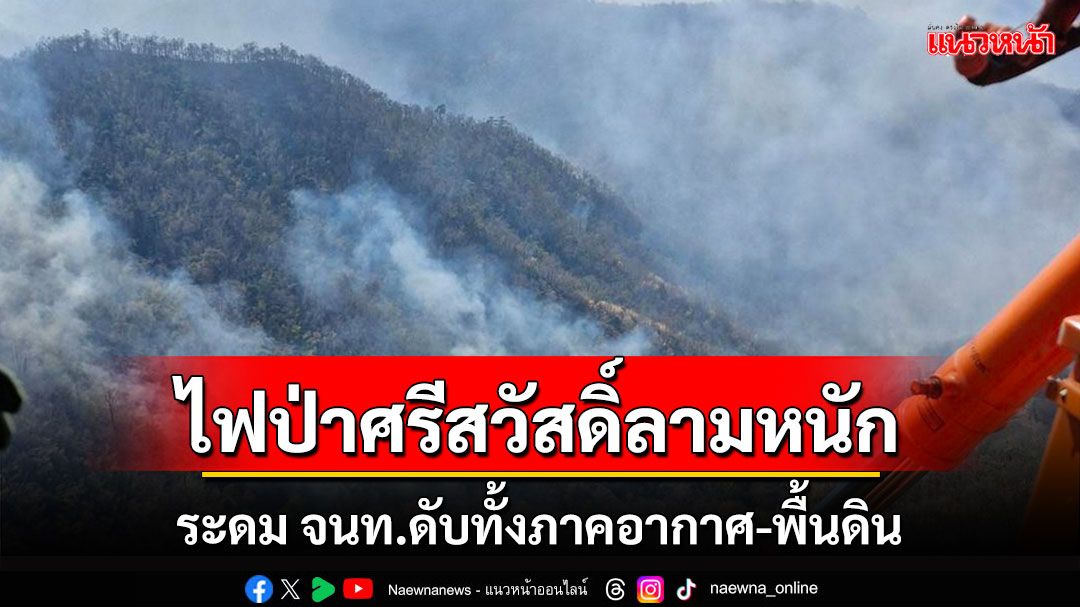 ไฟป่าศรีสวัสดิ์หนักขึ้นระดมดับทั้งภาคอากาศพื้นดิน จนท.ยังขาดหน้ากากกันฝุ่นควันไฟ